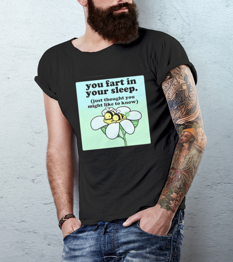 You Fart In Your Sleep Just Thought You Might Like To Know Bee On Flower T-Shirt