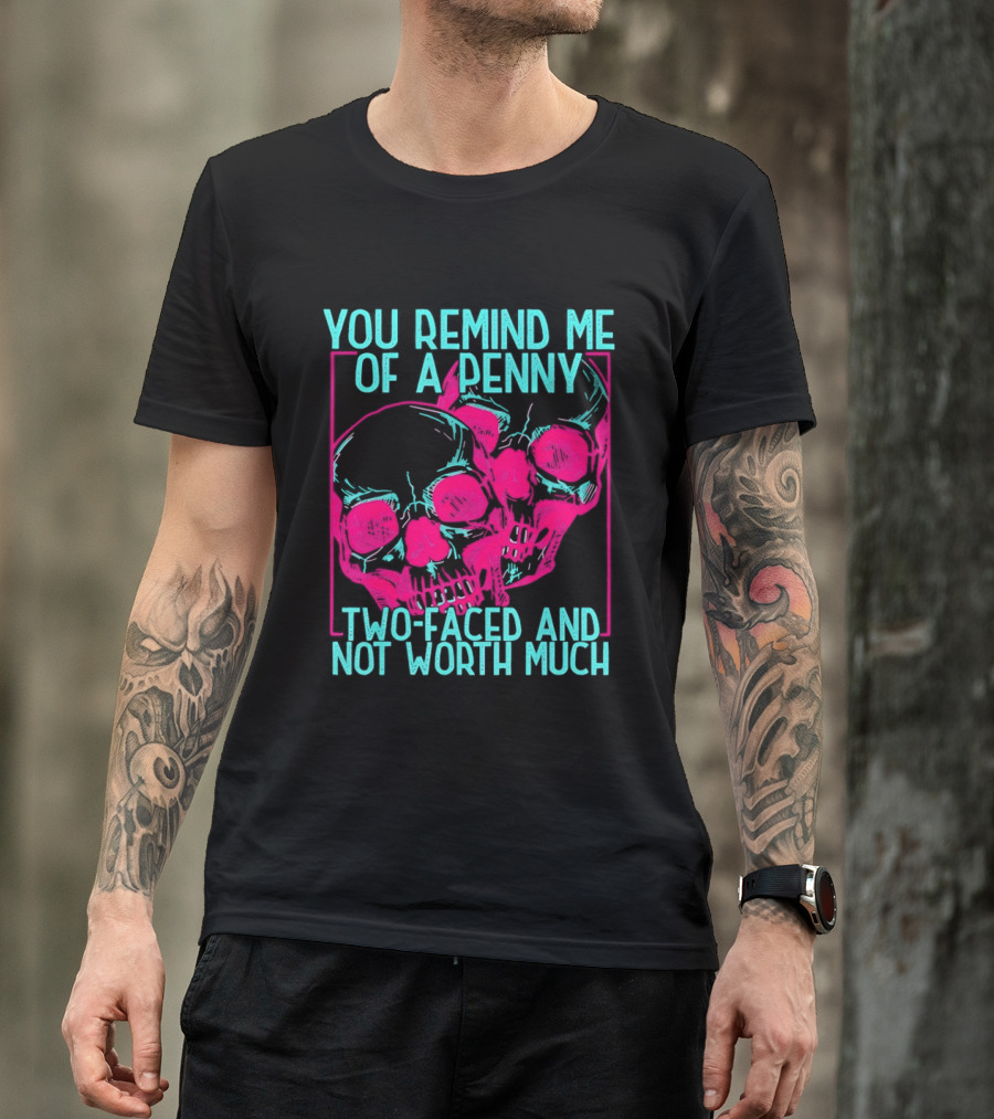 You Remind Me Of A Penny Two Faced Skulls Not Worth Much T-Shirt