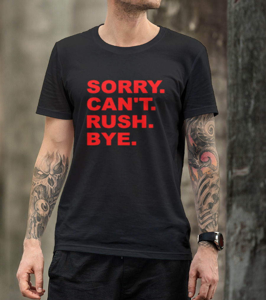 Sorry Can't Rush Bye T-Shirt