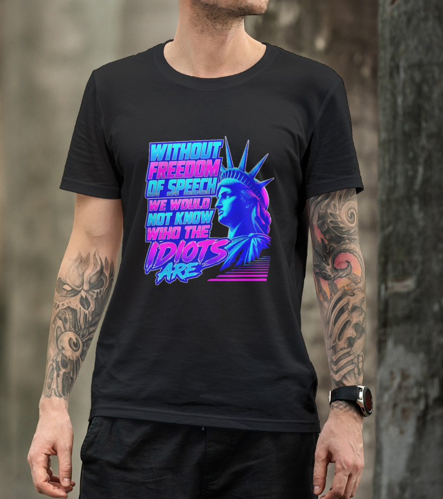 Without Freedom Of Speech We Would Not Know Who The Idiots Are Statue Of Liberty T-Shirt