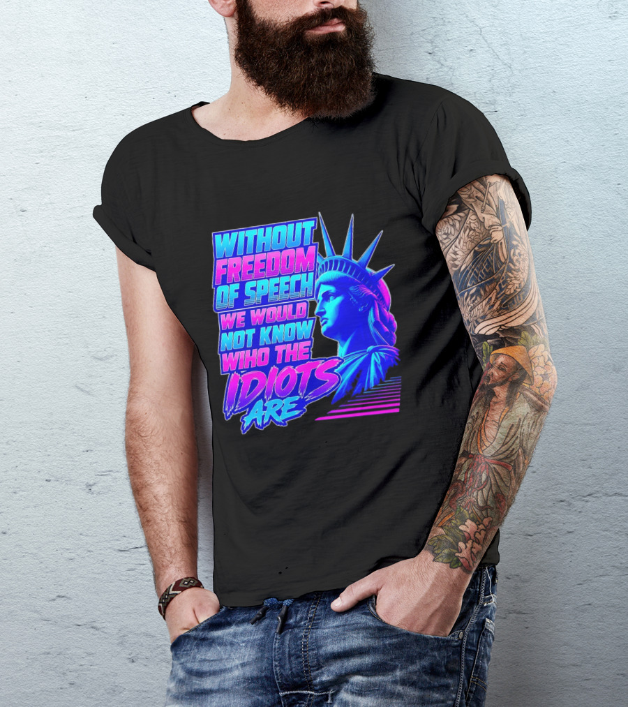 Without Freedom Of Speech We Would Not Know Who The Idiots Are Statue Of Liberty T-Shirt