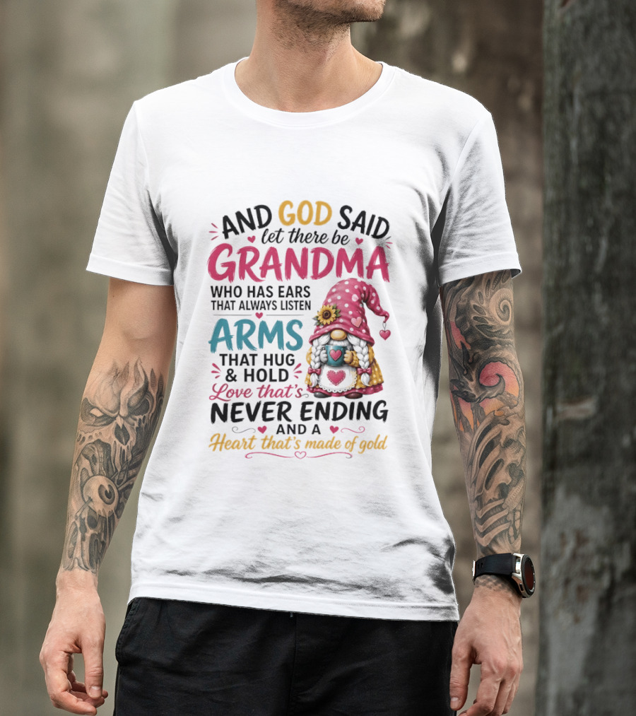 And God Said Let There Be Grandma Who Has Ears That Always Listen Arms That Hug And Hold Love That's Never Ending And A Heart That's Made Of Gold T-Shirt