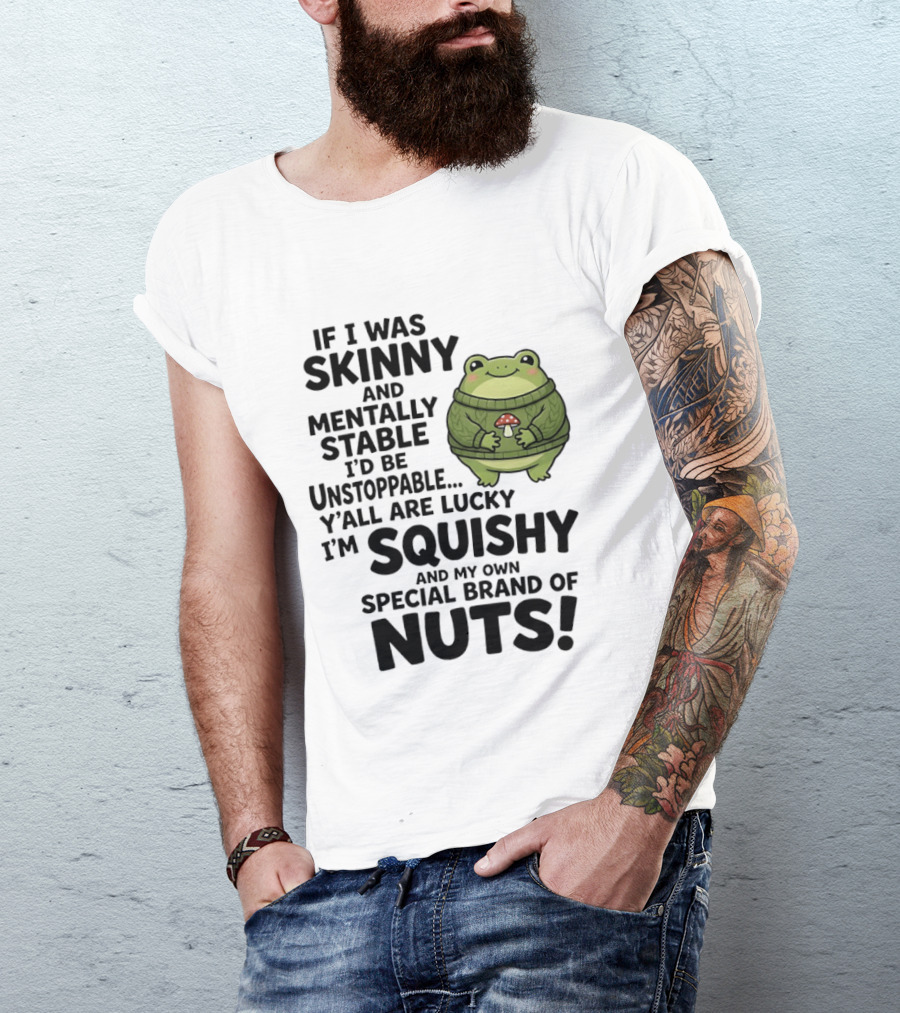 If I Was Skinny And Mentally Stable I'd Be Unstoppable Lucky I'm Squishy Special Brand Of Nuts Frog T-Shirt