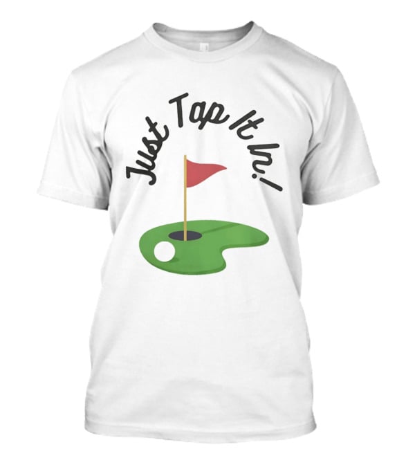 Just Tap It In Golf Putting Red Flag Green Hole T-Shirt