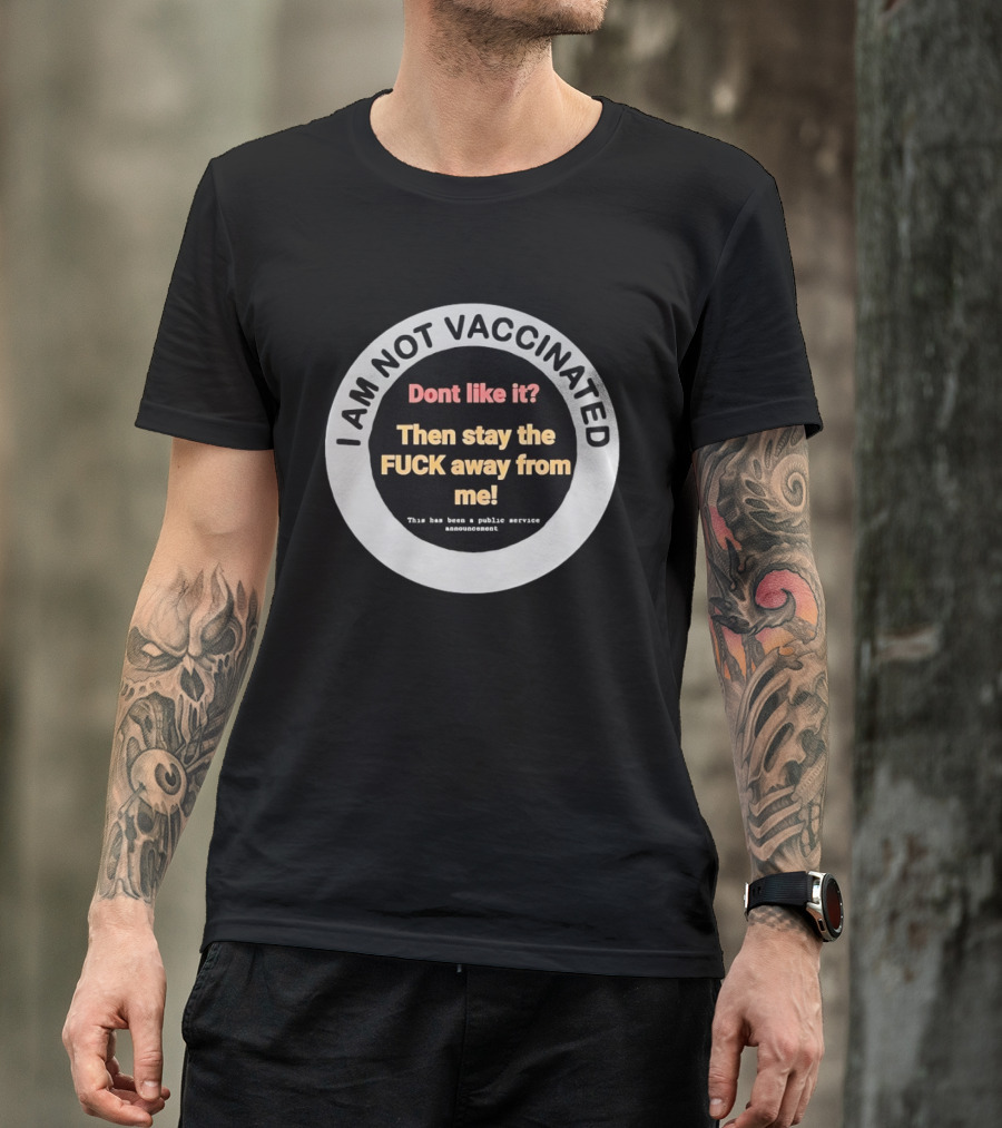I AM NOT VACCINATED Dont Like It Then Stay The FUCK Away From Me This Has Been A Public Service Announcement T-Shirt