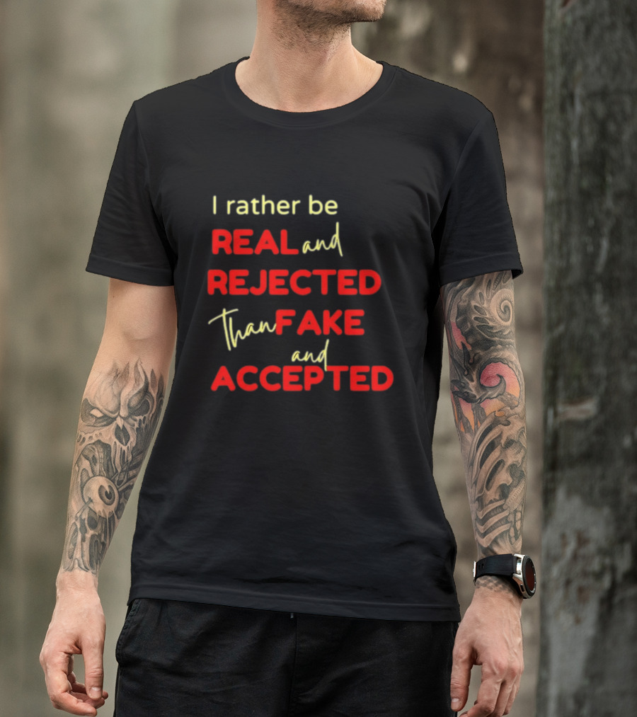 I Rather Be Real And Rejected Than Fake And Accepted Bold Empowerment Positive Choices T-Shirt