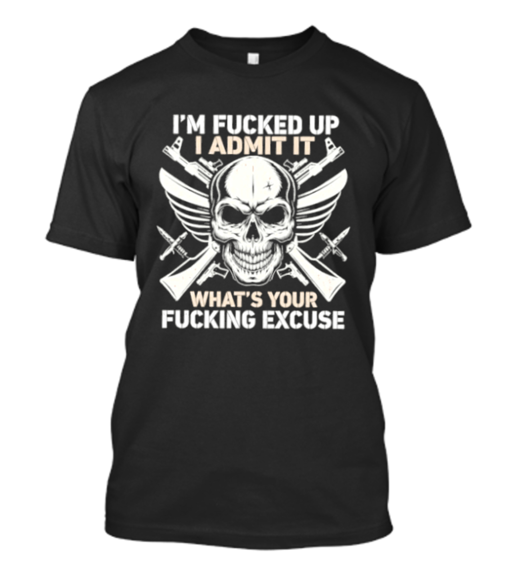 I'm Fucked Up I Admit It What's Your Fucking Excuse Skull Crossed Guns Wings T-Shirt