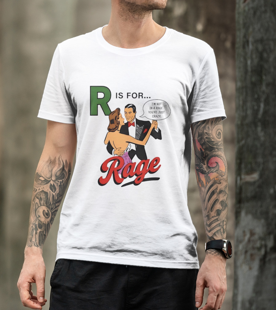R Is For Rage I'm Not In A Rage You're Just Crazy T-Shirt