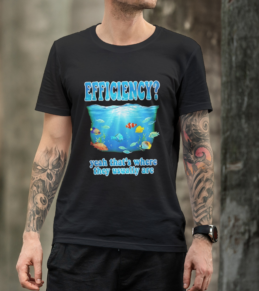 Efficiency Yeah That's Where They Usually Are Ocean Fish T-Shirt