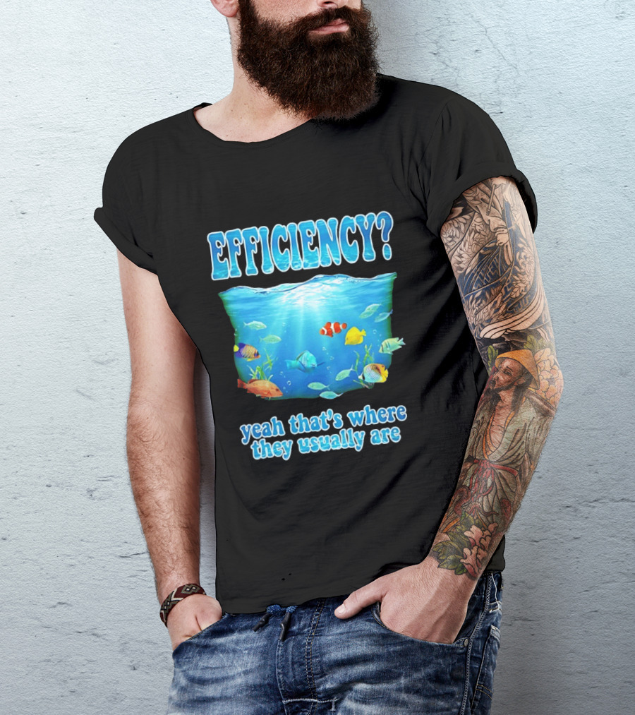 Efficiency Yeah That's Where They Usually Are Ocean Fish T-Shirt