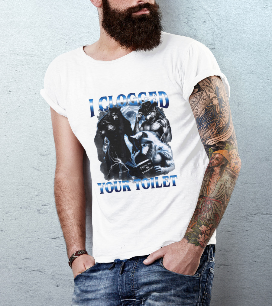I Clogged Your Toilet Werewolf How To Be Human Meme T-Shirt