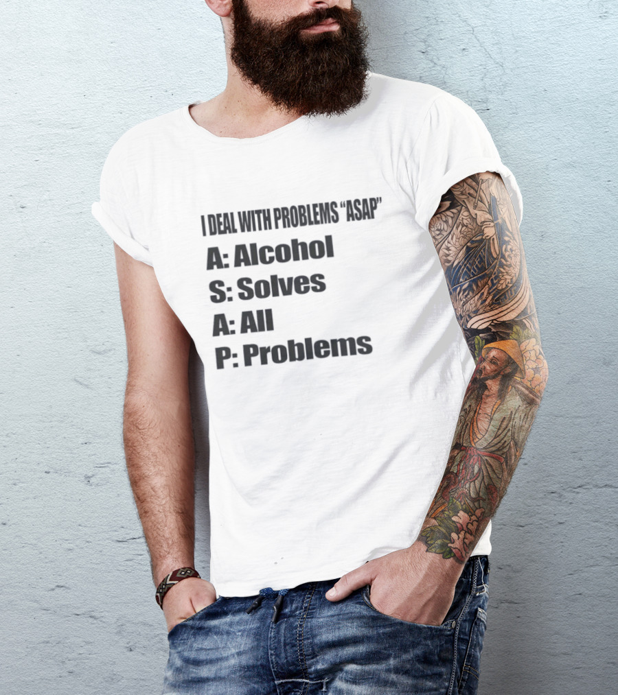 I Deal With Problems ASAP Alcohol Solves All Problems T-Shirt