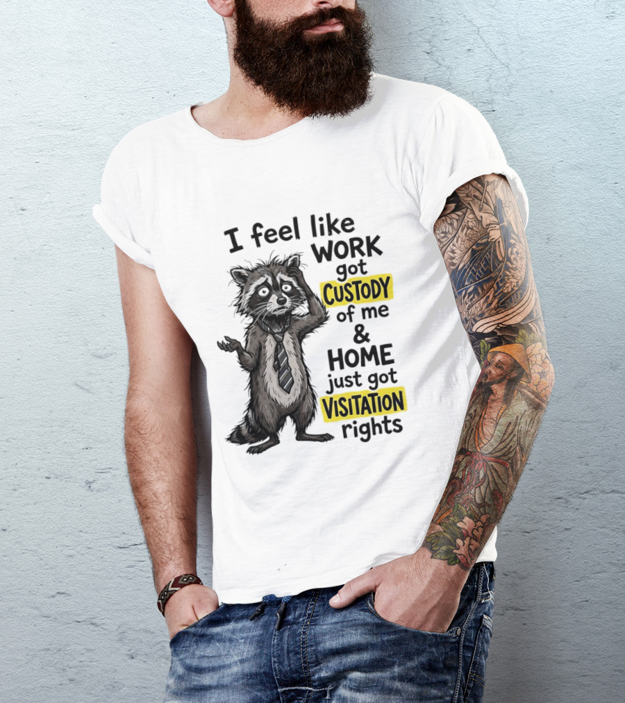 I Feel Like Work Got Custody Of Me And Home Just Got Visitation Rights Raccoon T-Shirt