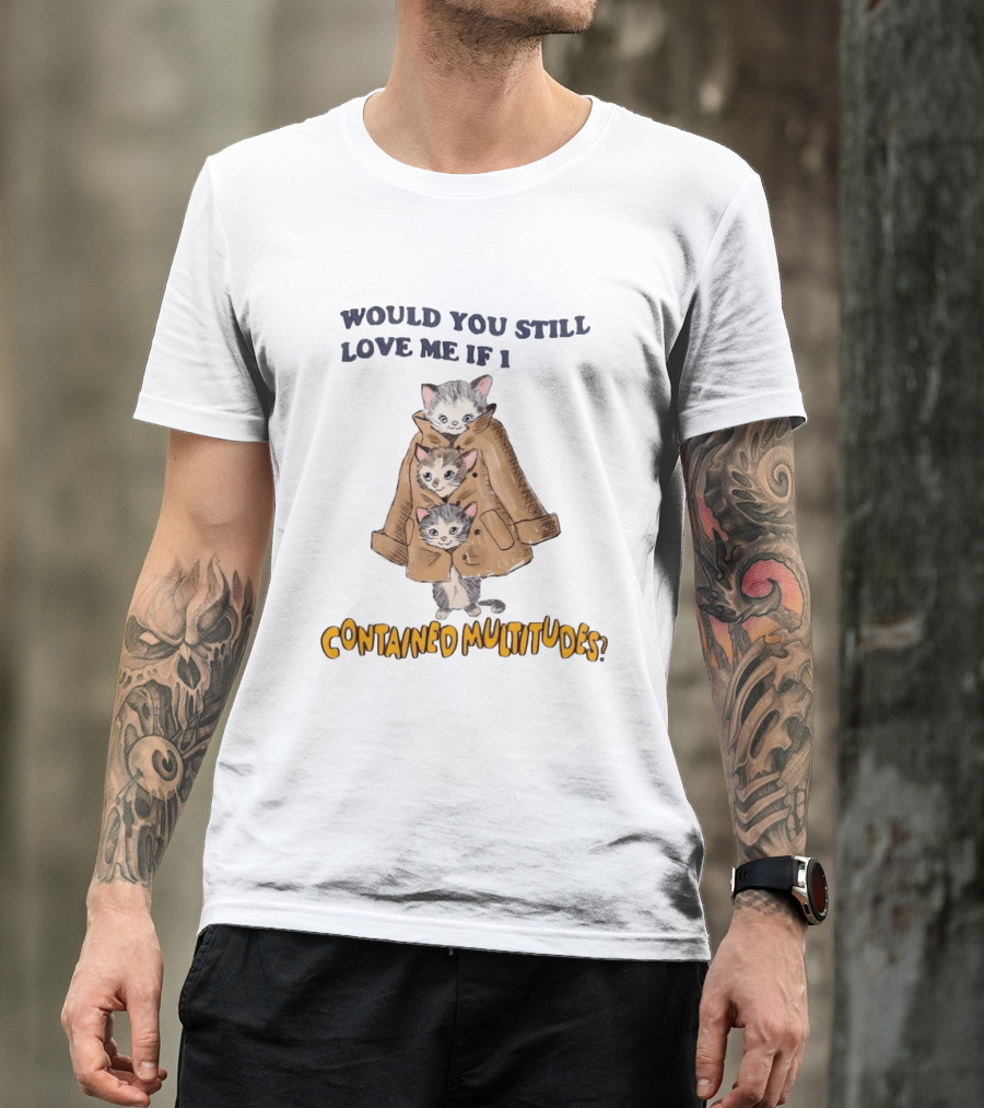Would You Still Love Me If I Contained Multitudes Cats In Coat T-Shirt