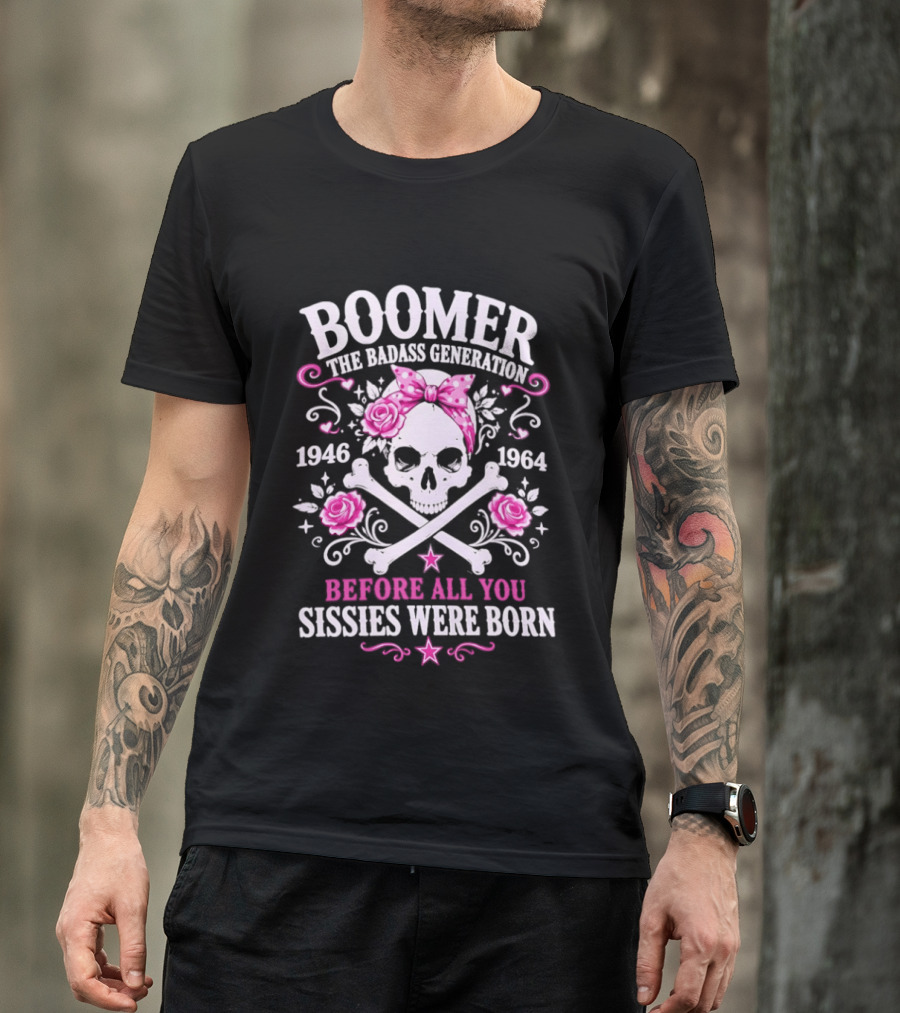 Boomer The Badass Generation 1946 1964 Skull Roses Before All You Sissies Were Born T-Shirt