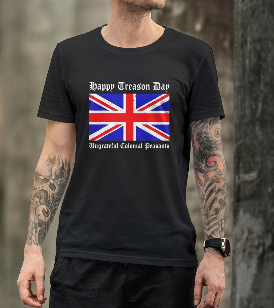 Happy Treason Day Ungrateful Colonial Peasants Union Jack Flag 4th Of July T-Shirt