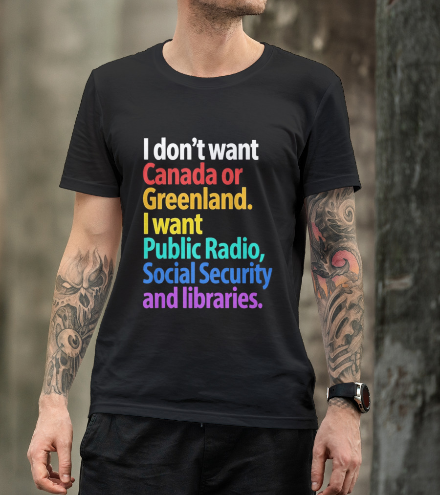 I Don't Want Canada Or Greenland I Want Public Radio Social Security And Libraries T-Shirt