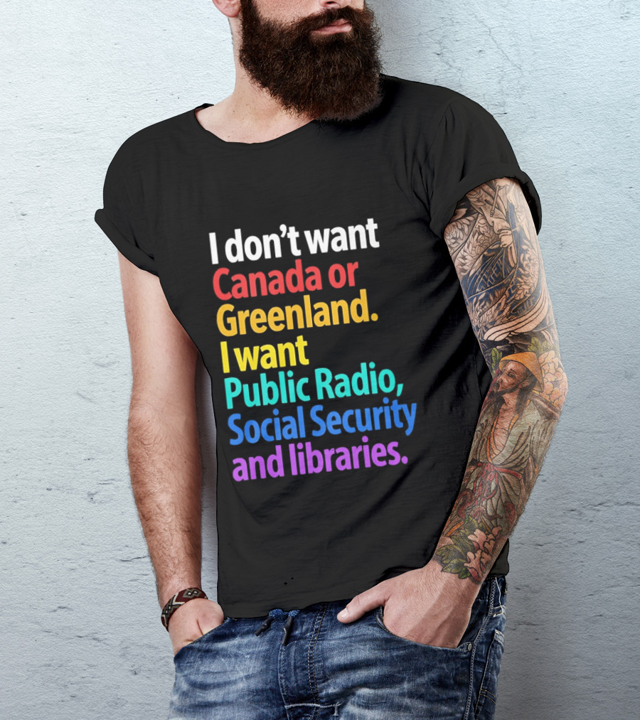 I Don't Want Canada Or Greenland I Want Public Radio Social Security And Libraries T-Shirt