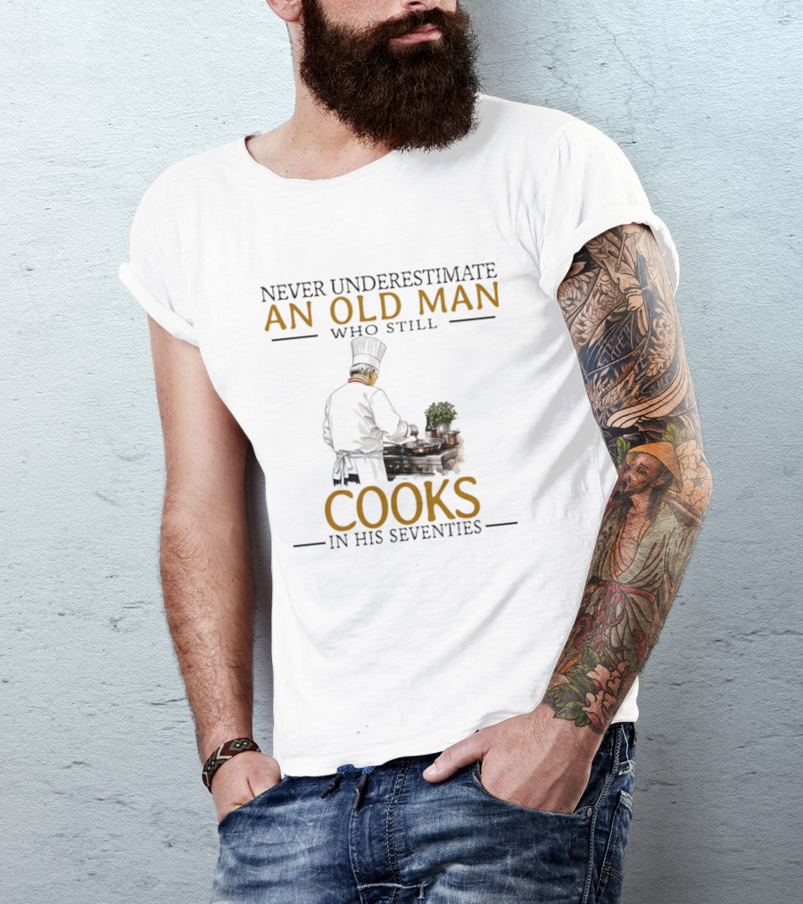 Never Underestimate An Old Man Who Still Cooks In His Seventies Chef Cooking T-Shirt