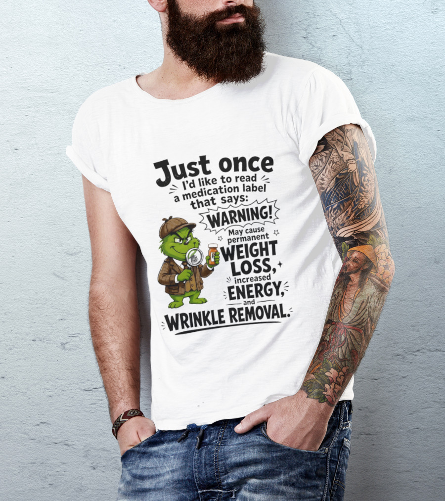 Grinch Just Once I'd Like To Read A Medication Label That Says Warning May Cause Permanent Weight Loss Increased Energy And Wrinkle Removal T-Shirt
