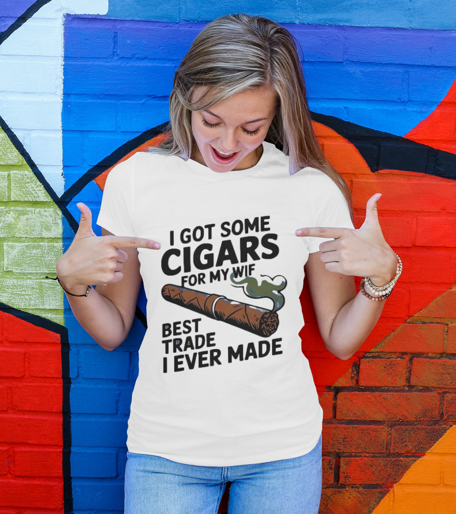 I Got Some Cigars For My Wife Best Trade I Ever Made T-Shirt