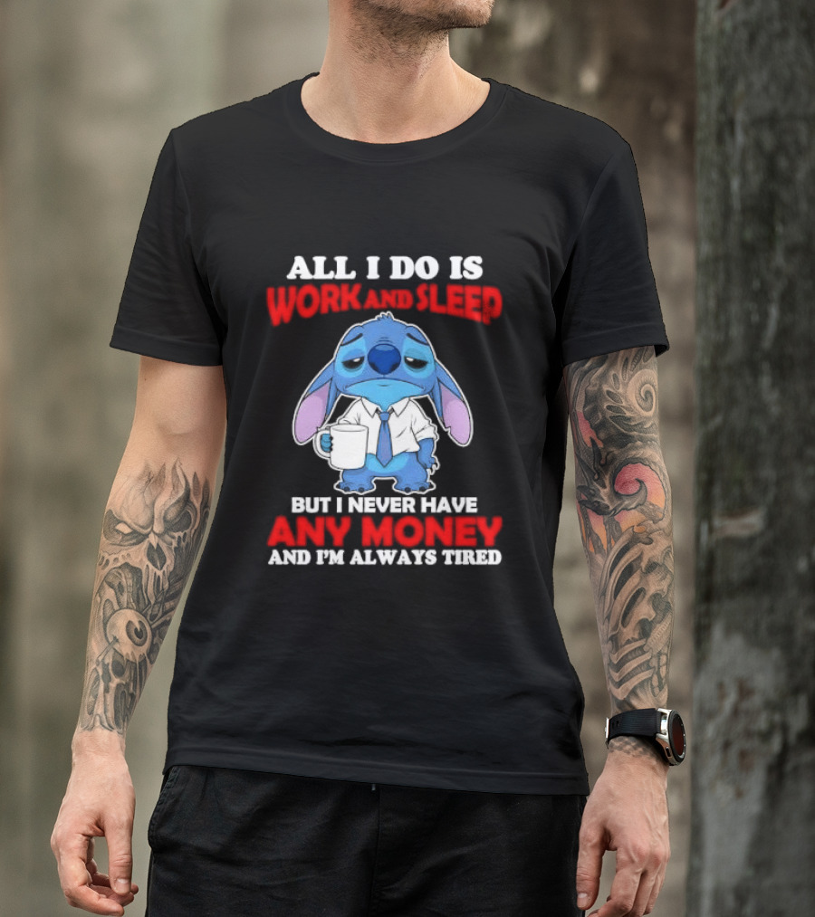 All I Do Is Work And Sleep But I Never Have Any Money And I'm Always Tired Stitch T-Shirt