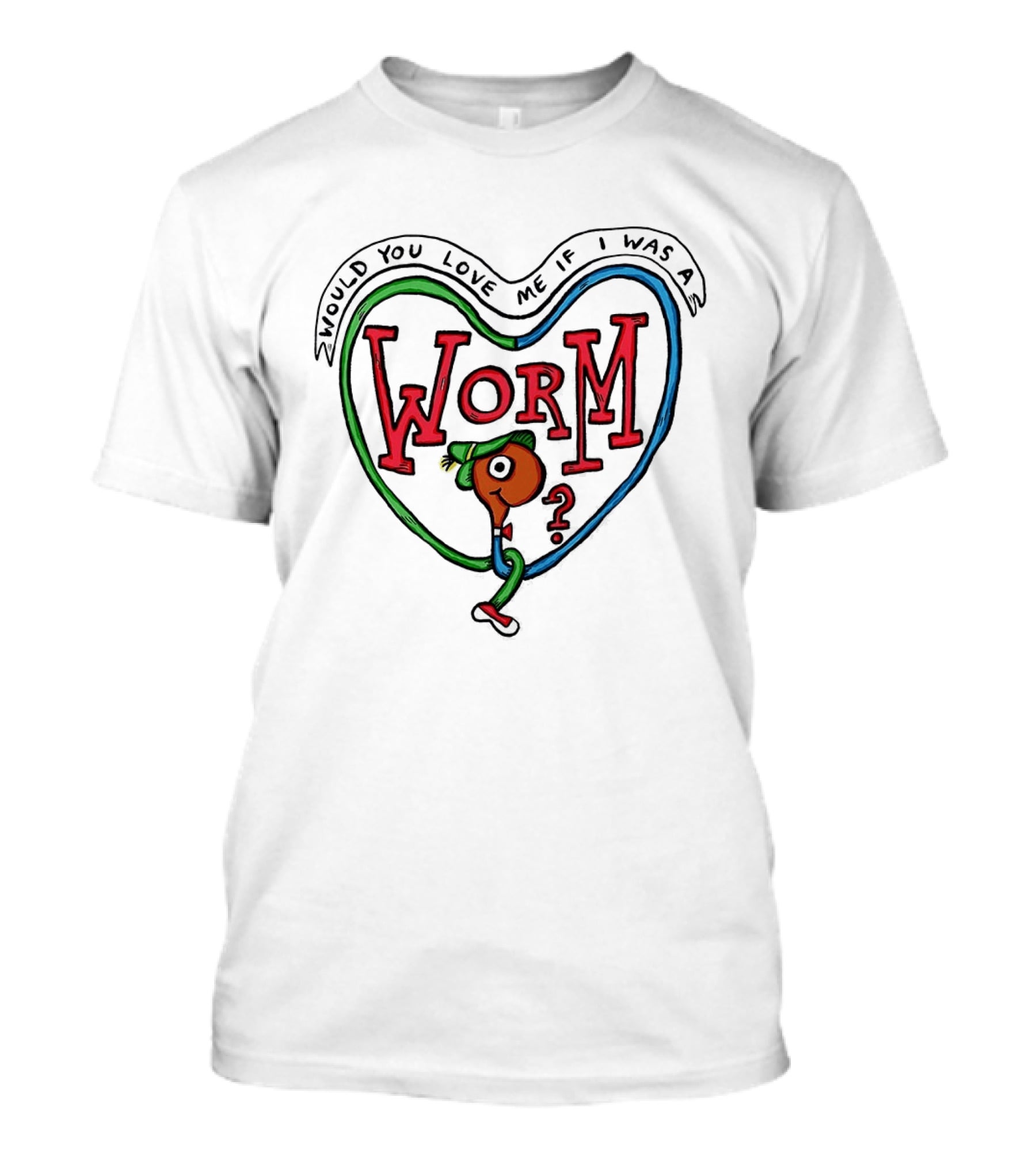 Would You Love Me If I Was A Worm Cartoon T-Shirt