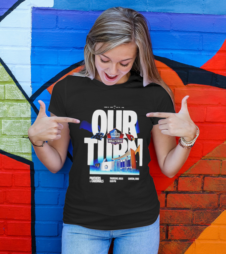 Pro Football Hall Of Fame Game Our Turn Carolina Panthers Vs Arizona Cardinals Canton Ohio August 6 8:00PM T-Shirt