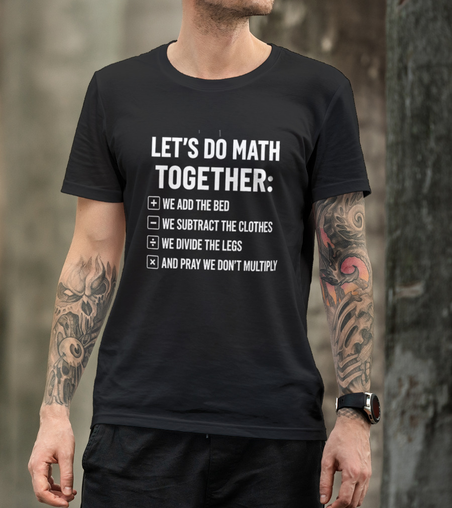 Let's Do Math Together We Add The Bed We Subtract The Clothes Divide The Legs Pray We Don't Multiply T-Shirt