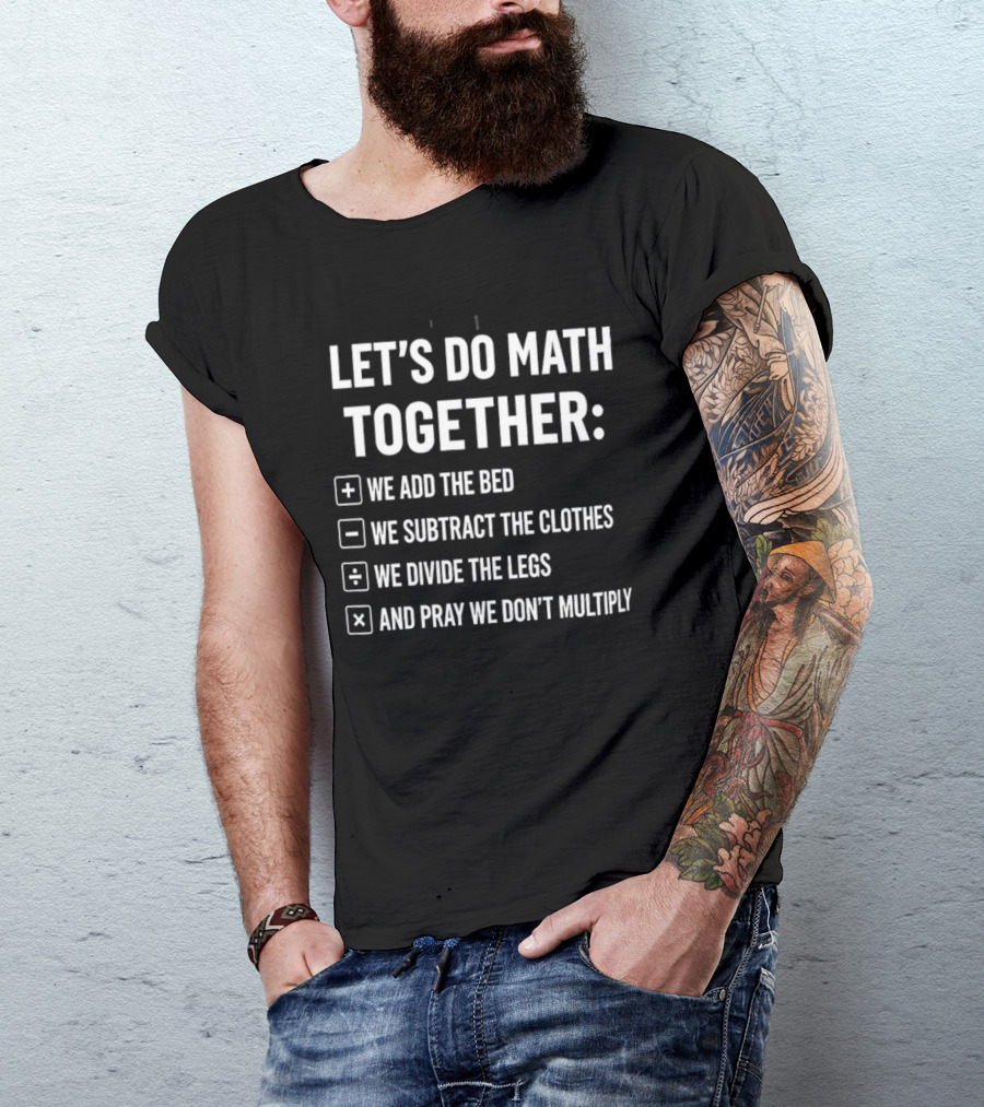 Let's Do Math Together We Add The Bed We Subtract The Clothes Divide The Legs Pray We Don't Multiply T-Shirt