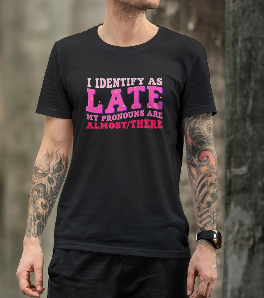 I Identify As Late My Pronouns Are Almost There Funny Punctuality T-Shirt