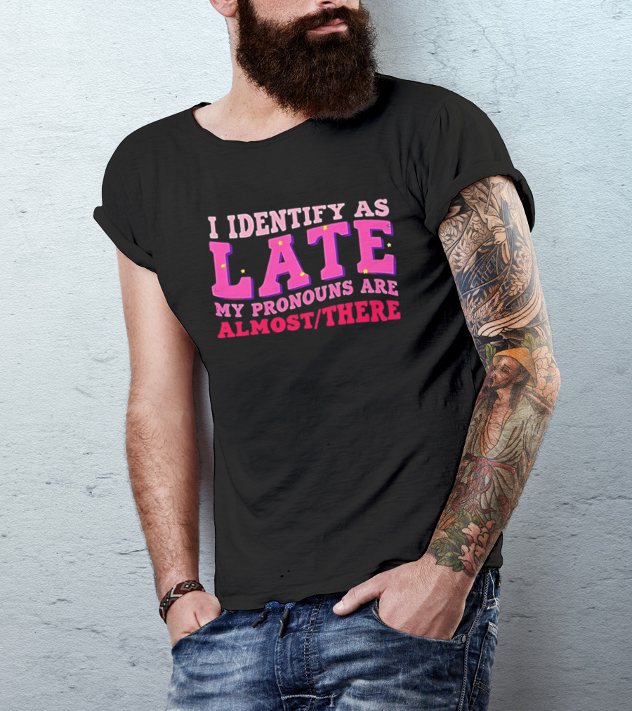 I Identify As Late My Pronouns Are Almost There Funny Punctuality T-Shirt
