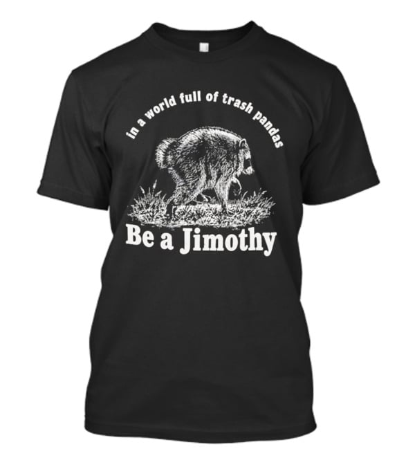 In A World Full Of Trash Pandas Be A Jimothy T-Shirt