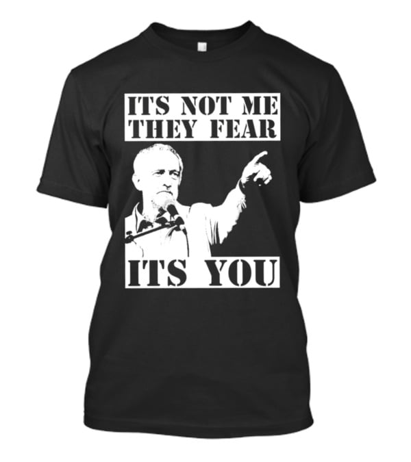 Jeremy Corbyn It's Not Me They Fear It's You T-Shirt