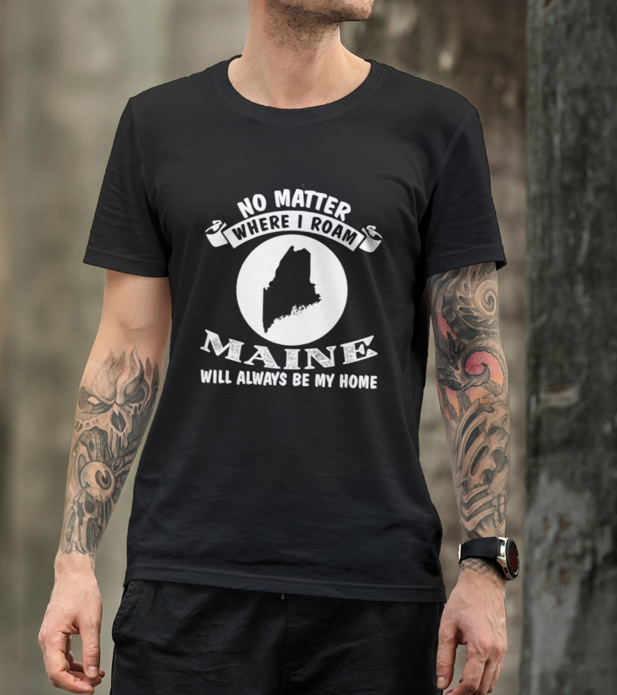 No Matter Where I Roam Maine Will Always Be My Home T-Shirt