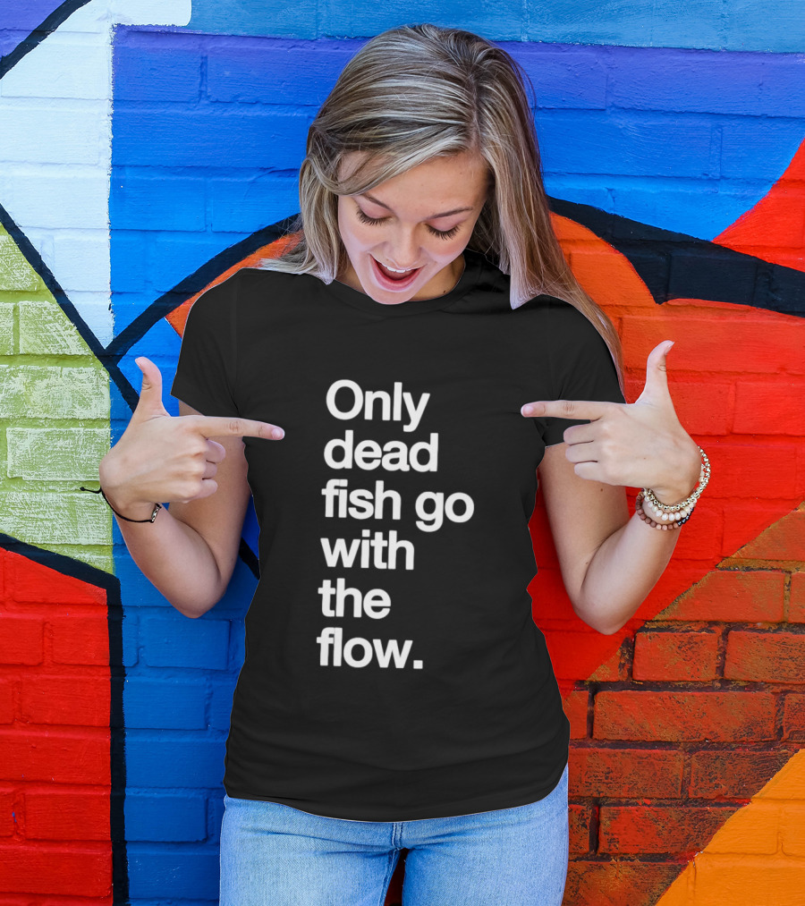 Only Dead Fish Go With The Flow Bold Text Motivation T-Shirt