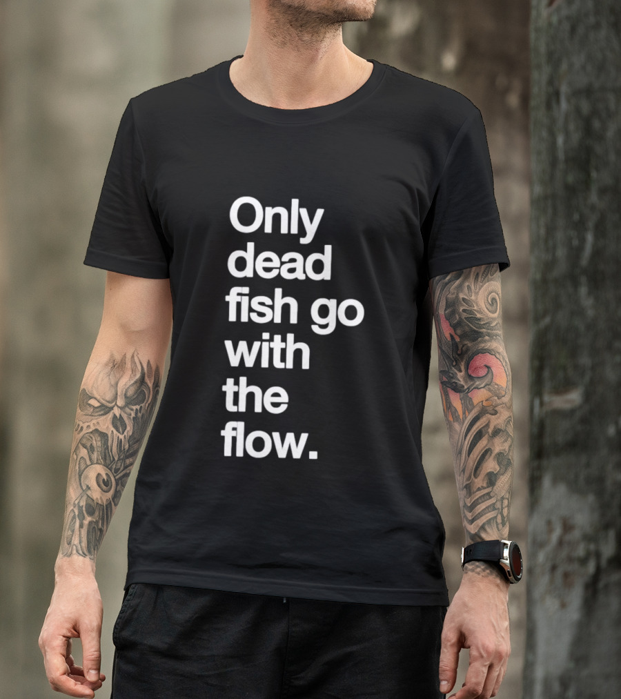 Only Dead Fish Go With The Flow Bold Text Motivation T-Shirt