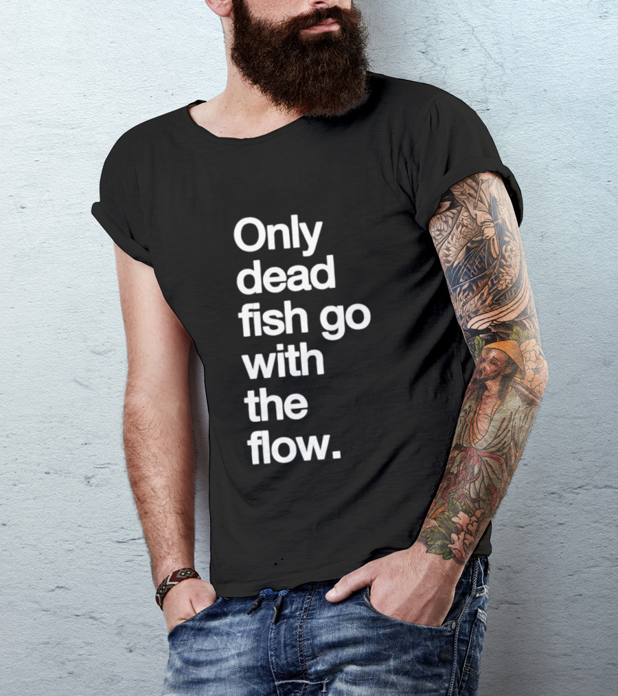 Only Dead Fish Go With The Flow Bold Text Motivation T-Shirt