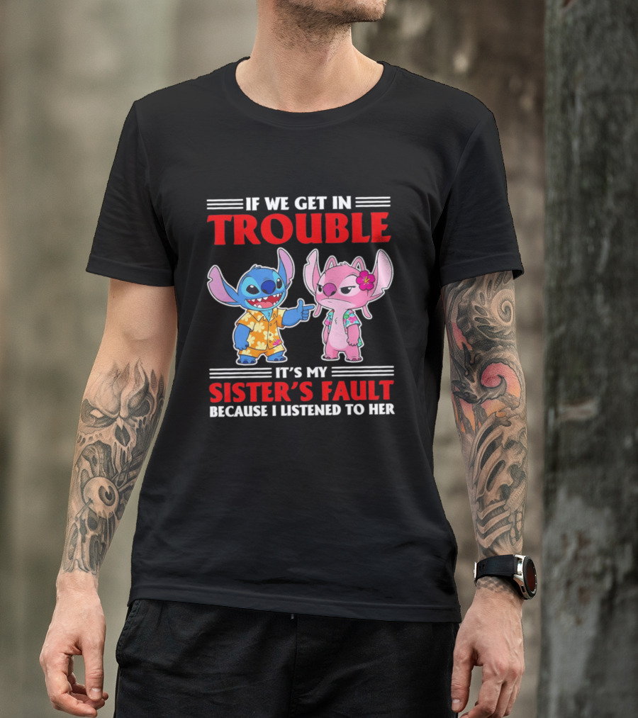 Stitch If We Get In Trouble It's My Sister's Fault Because I Listened To Her T-Shirt