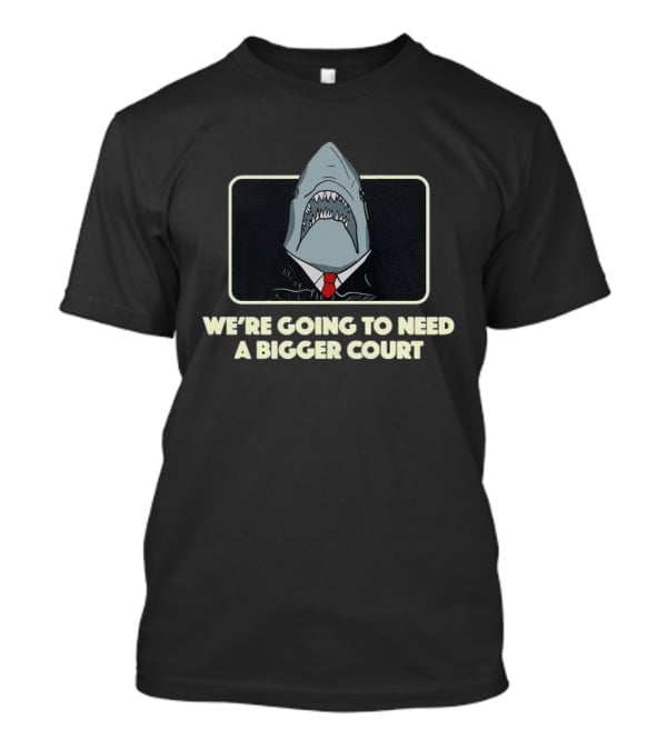 We're Going To Need A Bigger Court Shark T-Shirt