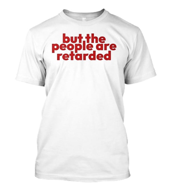 But The People Are Retarded Sarcastic Humorous T-Shirt