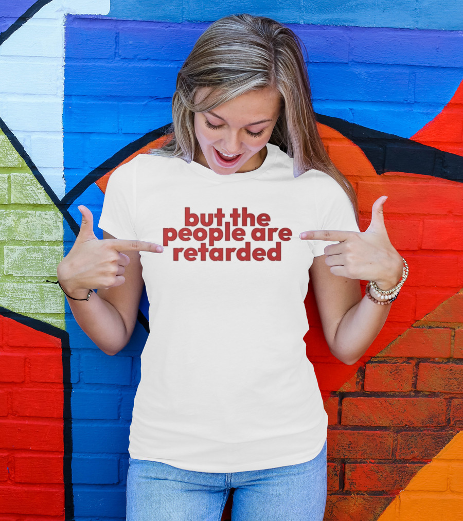 But The People Are Retarded Sarcastic Humorous T-Shirt