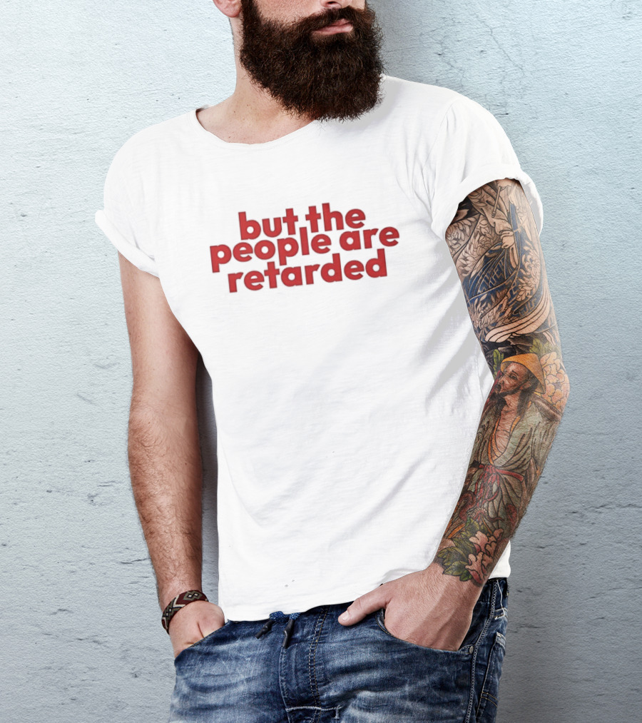 But The People Are Retarded Sarcastic Humorous T-Shirt