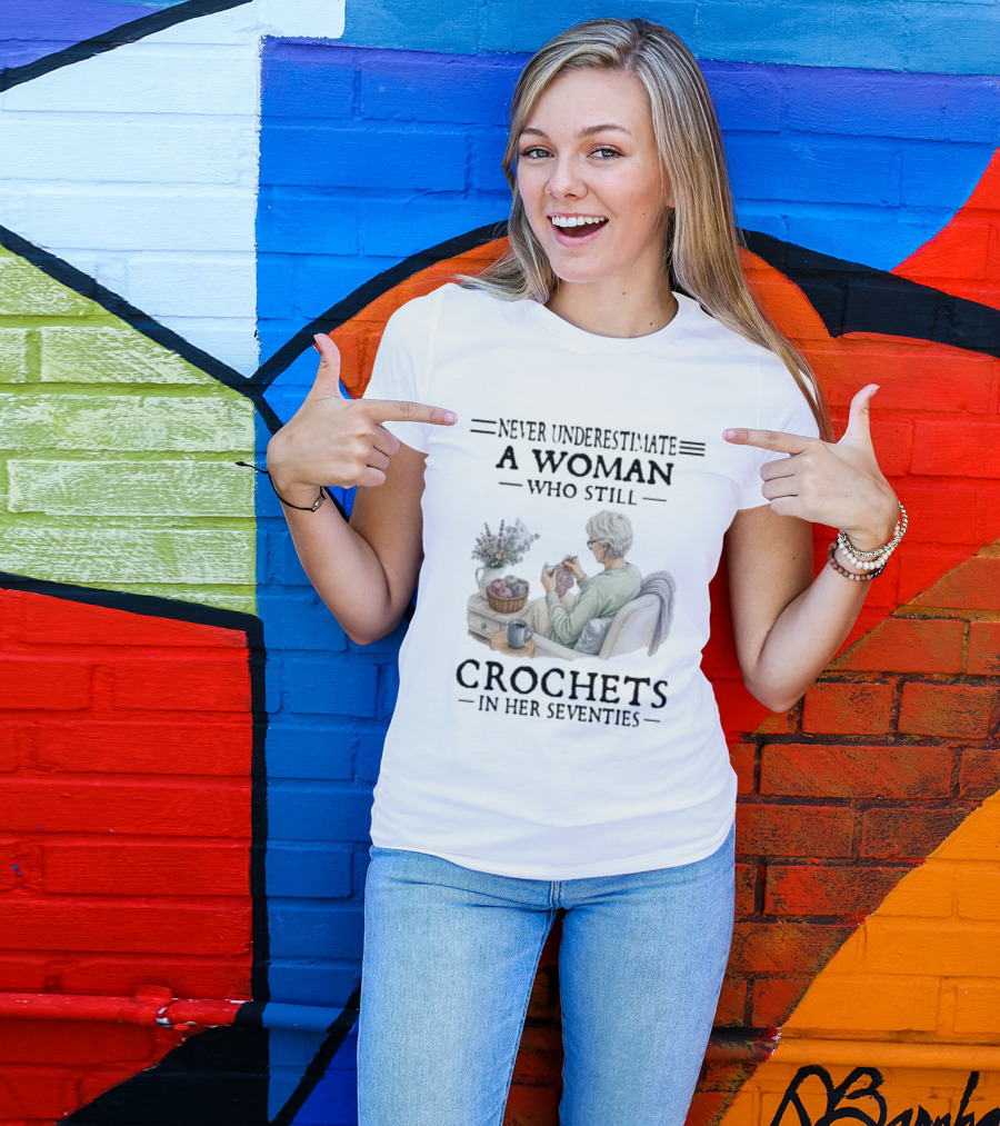 Never Underestimate A Woman Who Still Crochets In Her Seventies Cozy Crafting Senior Crocheter T-Shirt