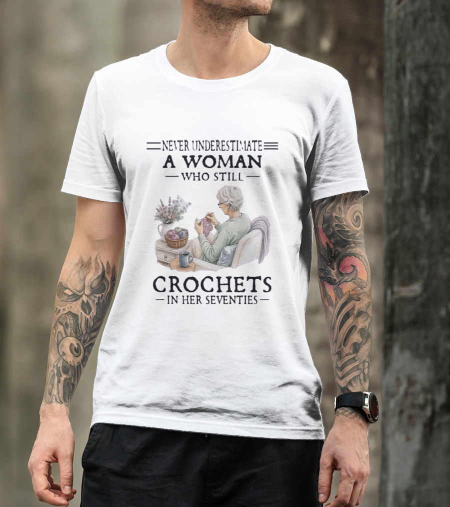 Never Underestimate A Woman Who Still Crochets In Her Seventies Cozy Crafting Senior Crocheter T-Shirt