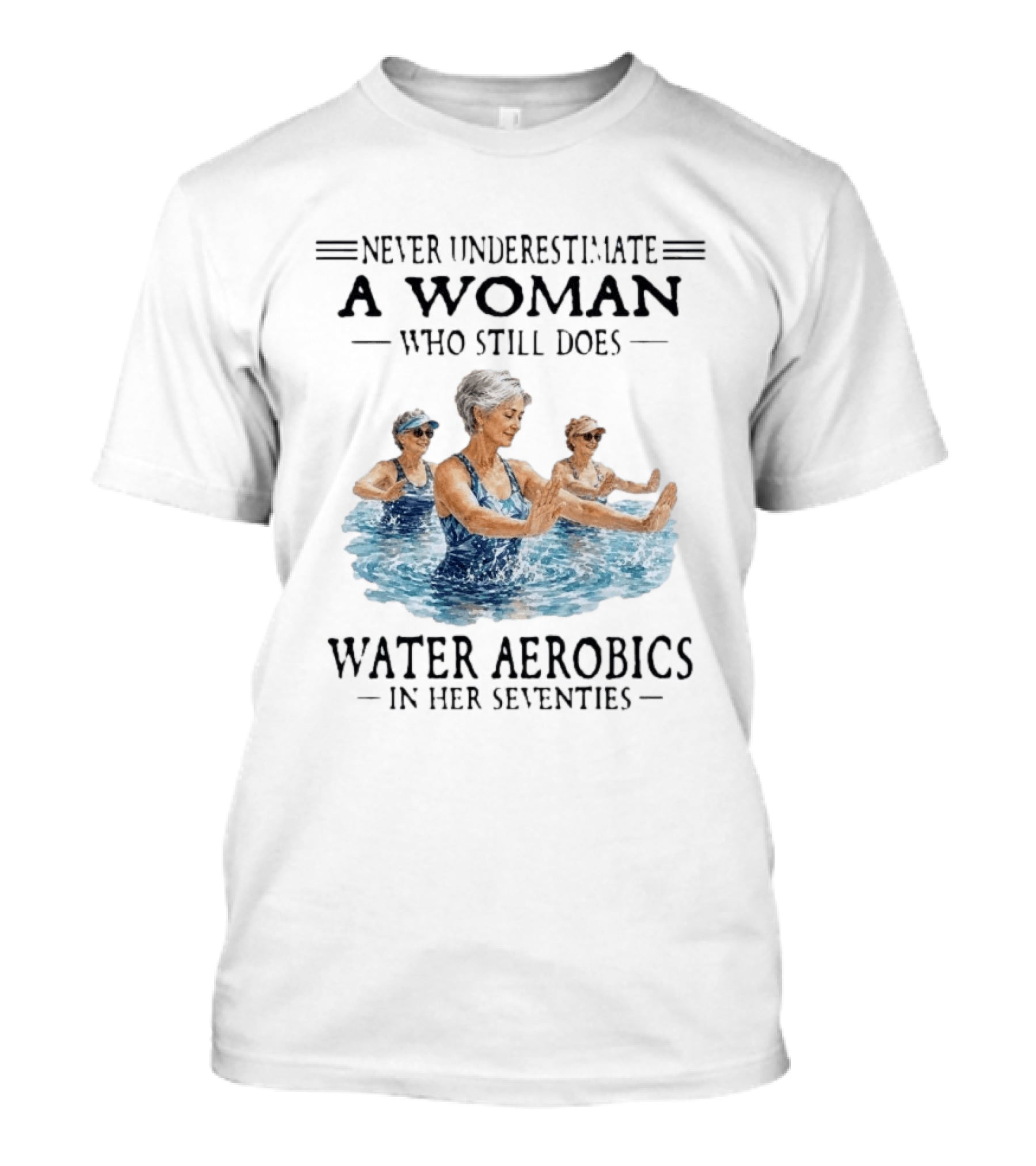 Never Underestimate A Woman Who Still Does Water Aerobics In Her Seventies T-Shirt