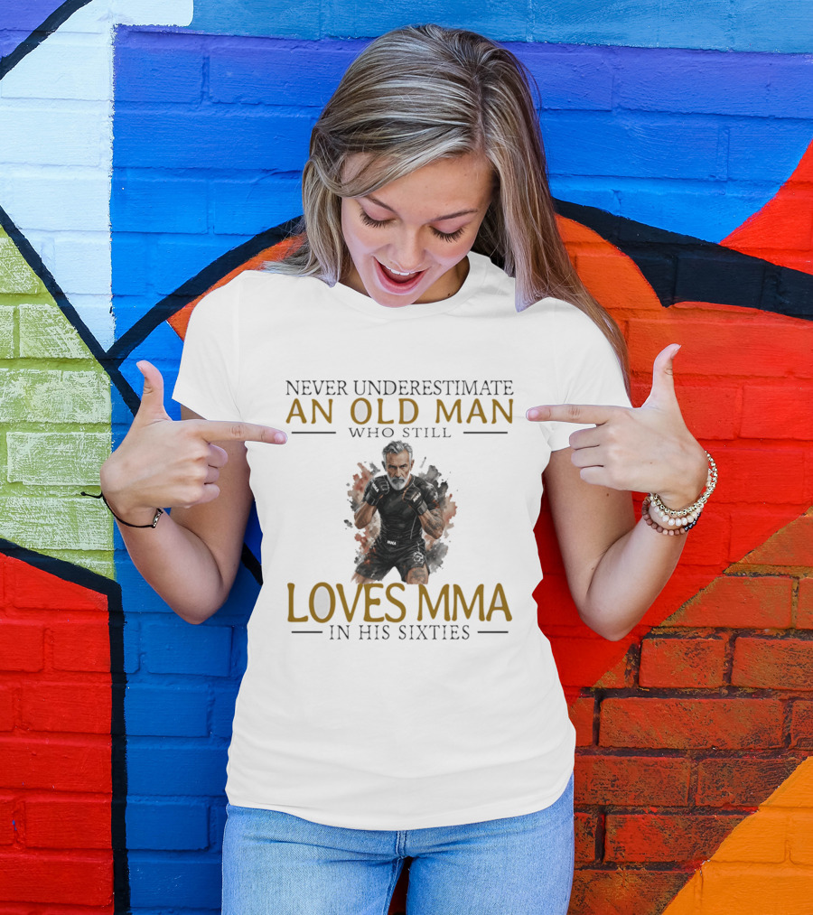 Never Underestimate An Old Man Who Still Loves MMA In His Sixties T-Shirt
