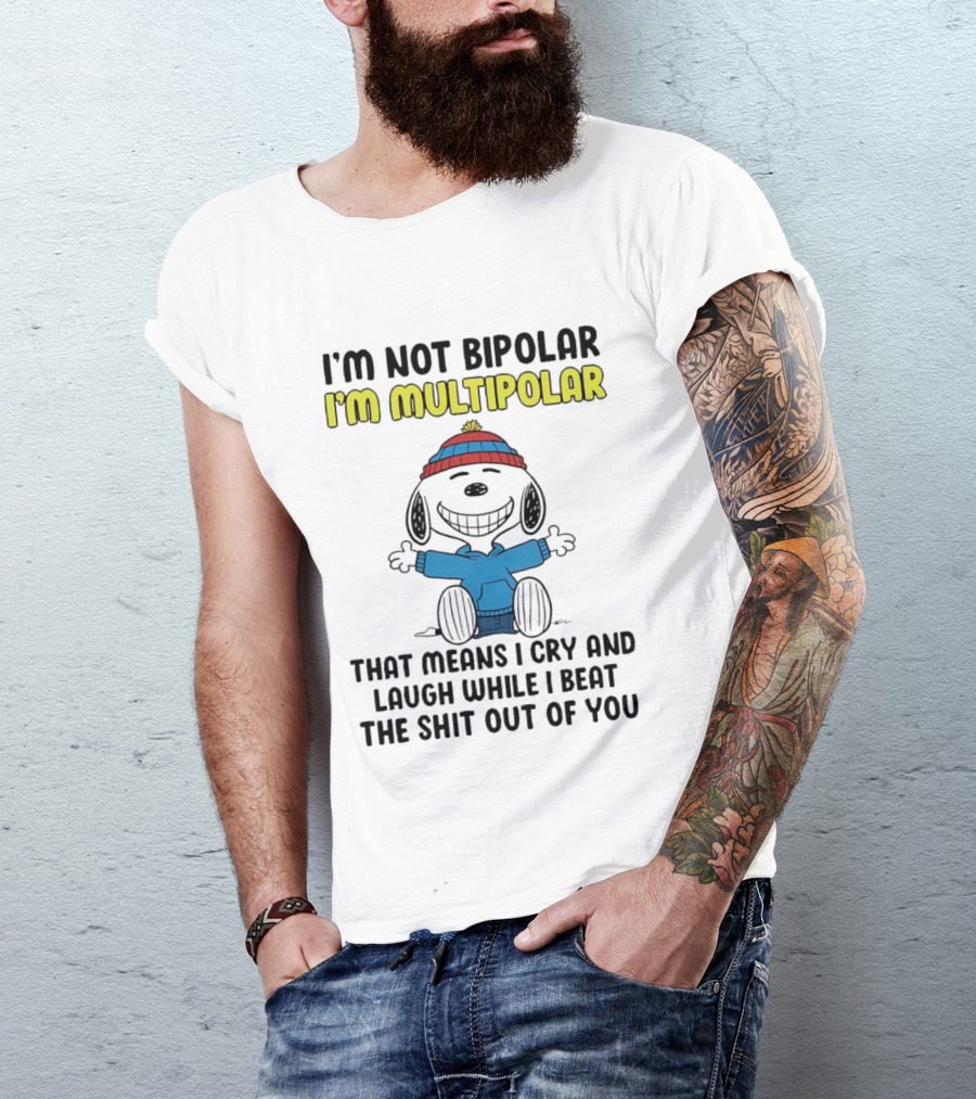 I'm Not Bipolar I'm Multipolar That Means I Cry And Laugh While I Beat The Shit Out Of You T-Shirt
