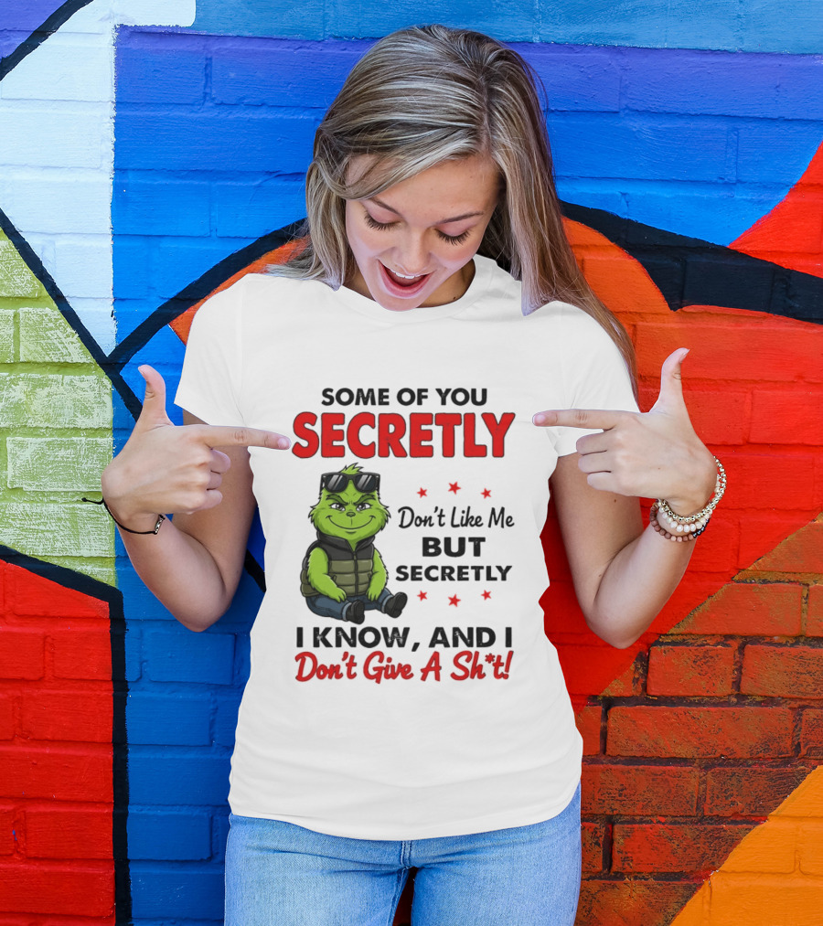 Some Of You Secretly Don't Like Me But Secretly I Know And I Don't Give A Shit Grinch T-Shirt