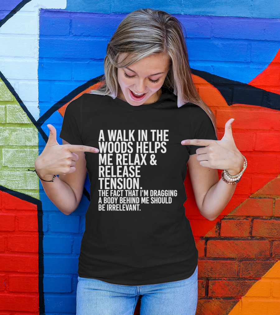 A Walk In The Woods Helps Me Relax And Release Tension Fact Dragging Body Irrelevant T-Shirt